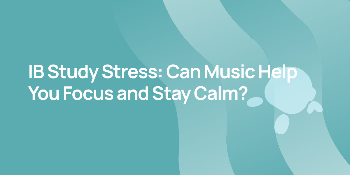 IB Study Stress: Can Music Help You Focus and Stay Calm?