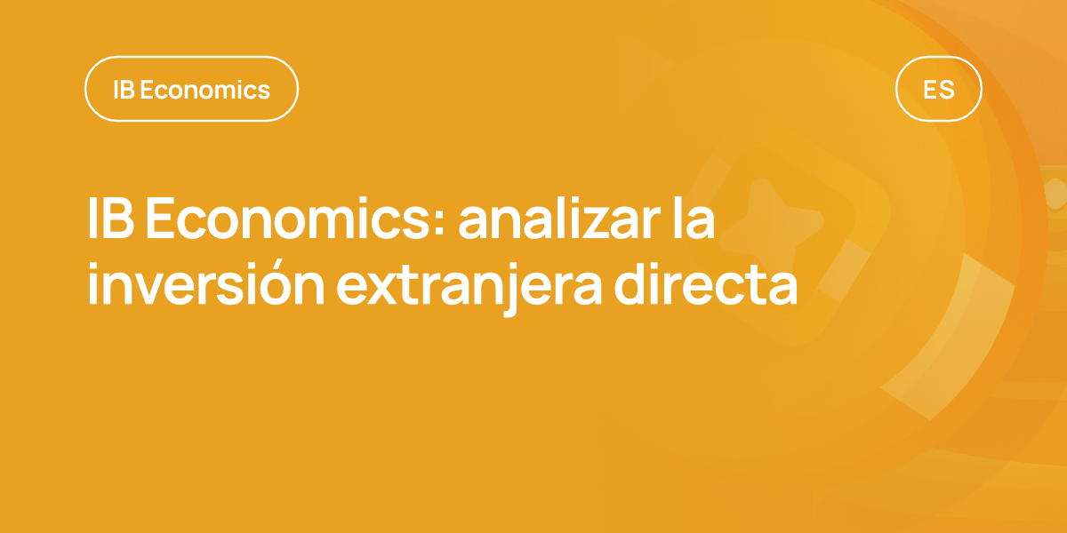 IB Economics: analizar la inversión extranjera directa