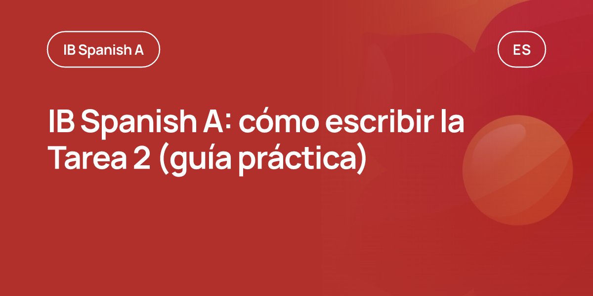 IB Spanish A: cómo escribir la Tarea 2 (guía práctica)