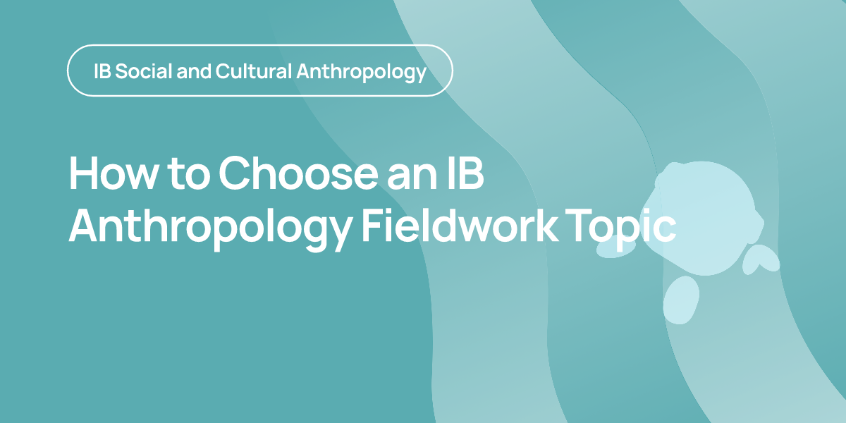 How to Choose an IB Anthropology Fieldwork Topic