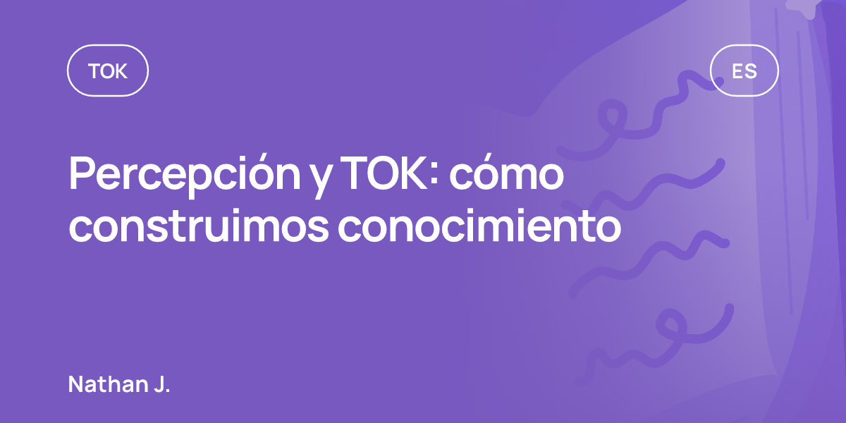 Percepción y TOK: cómo construimos conocimiento