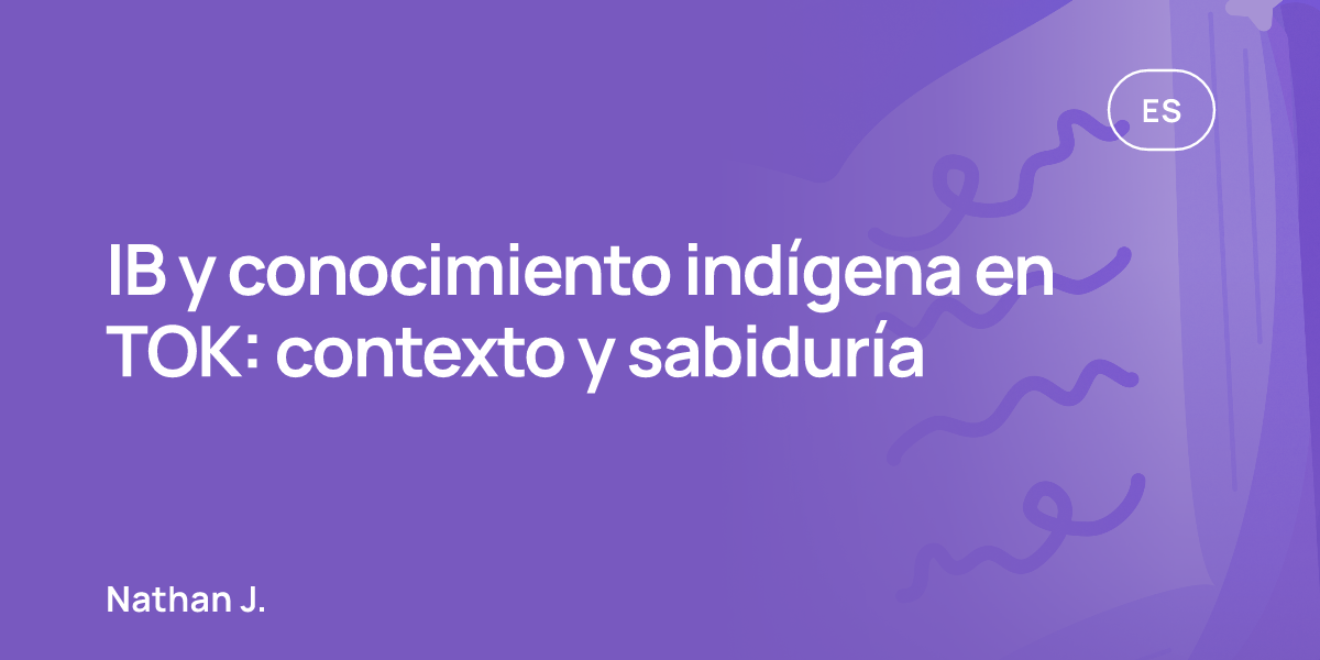 IB y conocimiento indígena en TOK: contexto y sabiduría