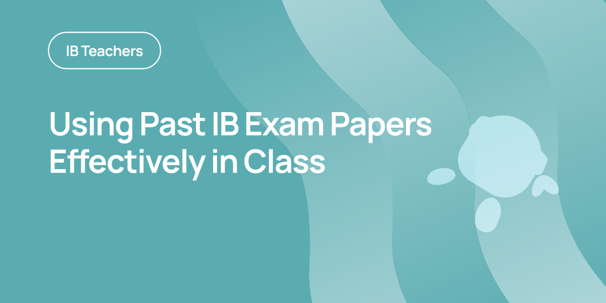 Using Past IB Exam Papers Effectively in Class