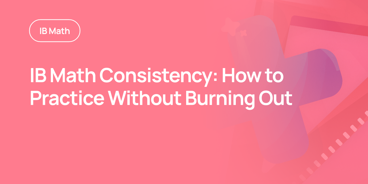 IB Math Consistency: How to Practice Without Burning Out
