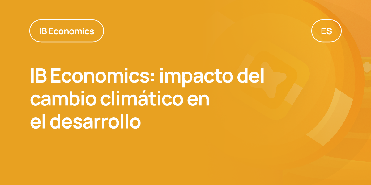 IB Economics: impacto del cambio climático en el desarrollo